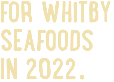 FOR WHITBY SEAFOODS IN 2022 